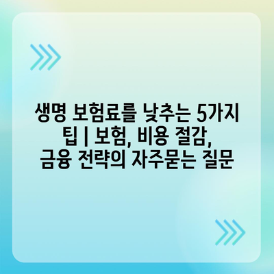 생명 보험료를 낮추는 5가지 팁 | 보험, 비용 절감, 금융 전략