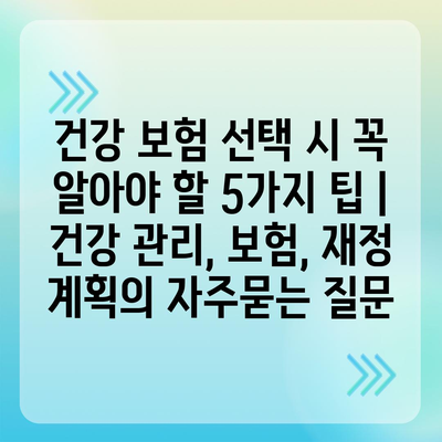 건강 보험 선택 시 꼭 알아야 할 5가지 팁 | 건강 관리, 보험, 재정 계획