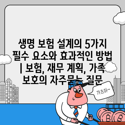 생명 보험 설계의 5가지 필수 요소와 효과적인 방법 | 보험, 재무 계획, 가족 보호