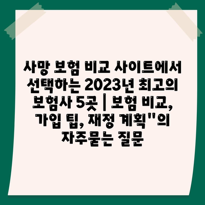 사망 보험 비교 사이트에서 선택하는 2023년 최고의 보험사 5곳 | 보험 비교, 가입 팁, 재정 계획"