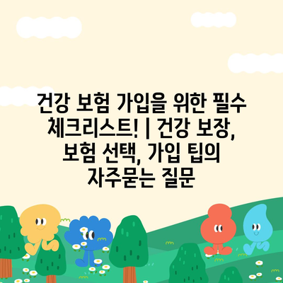 건강 보험 가입을 위한 필수 체크리스트! | 건강 보장, 보험 선택, 가입 팁