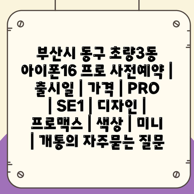 부산시 동구 초량3동 아이폰16 프로 사전예약 | 출시일 | 가격 | PRO | SE1 | 디자인 | 프로맥스 | 색상 | 미니 | 개통