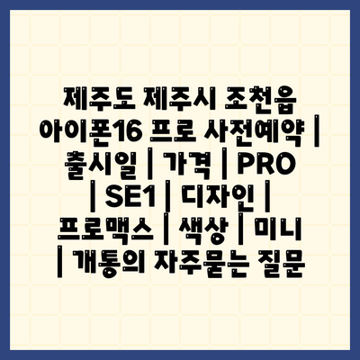 제주도 제주시 조천읍 아이폰16 프로 사전예약 | 출시일 | 가격 | PRO | SE1 | 디자인 | 프로맥스 | 색상 | 미니 | 개통