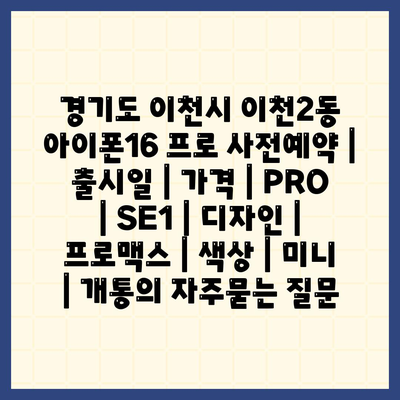 경기도 이천시 이천2동 아이폰16 프로 사전예약 | 출시일 | 가격 | PRO | SE1 | 디자인 | 프로맥스 | 색상 | 미니 | 개통