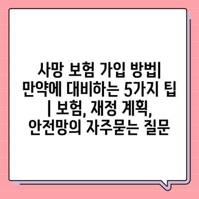 사망 보험 가입 방법| 만약에 대비하는 5가지 팁 | 보험, 재정 계획, 안전망