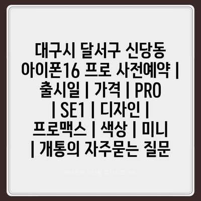 대구시 달서구 신당동 아이폰16 프로 사전예약 | 출시일 | 가격 | PRO | SE1 | 디자인 | 프로맥스 | 색상 | 미니 | 개통