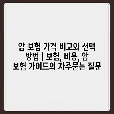 암 보험 가격 비교와 선택 방법 | 보험, 비용, 암 보험 가이드