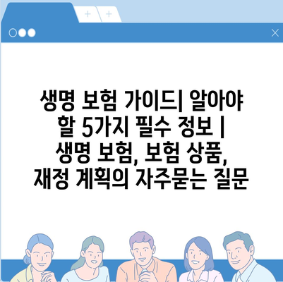 생명 보험 가이드| 알아야 할 5가지 필수 정보 | 생명 보험, 보험 상품, 재정 계획