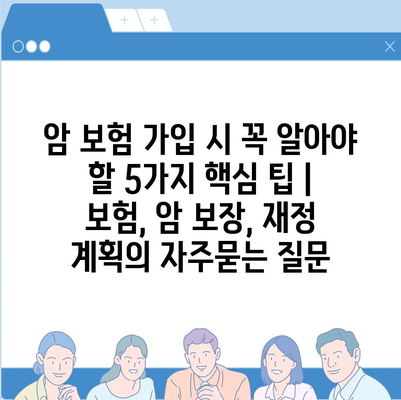 암 보험 가입 시 꼭 알아야 할 5가지 핵심 팁 | 보험, 암 보장, 재정 계획