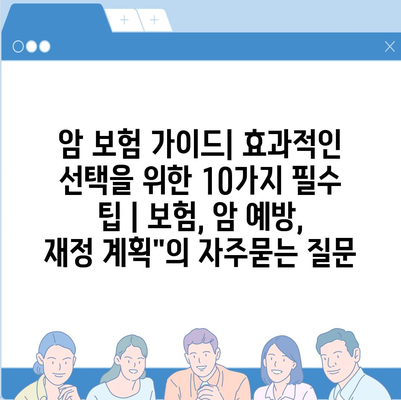 암 보험 가이드| 효과적인 선택을 위한 10가지 필수 팁 | 보험, 암 예방, 재정 계획"