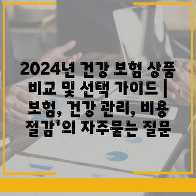 2024년 건강 보험 상품 비교 및 선택 가이드 | 보험, 건강 관리, 비용 절감