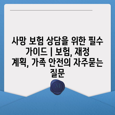 사망 보험 상담을 위한 필수 가이드 | 보험, 재정 계획, 가족 안전