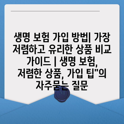 생명 보험 가입 방법| 가장 저렴하고 유리한 상품 비교 가이드 | 생명 보험, 저렴한 상품, 가입 팁"