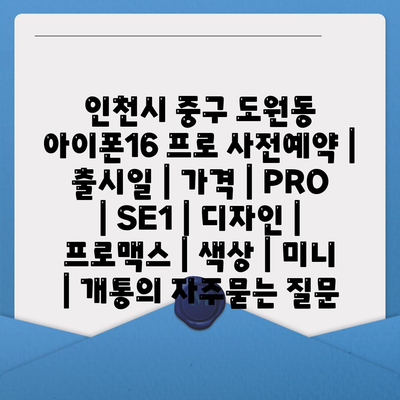 인천시 중구 도원동 아이폰16 프로 사전예약 | 출시일 | 가격 | PRO | SE1 | 디자인 | 프로맥스 | 색상 | 미니 | 개통