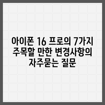 아이폰 16 프로의 7가지 주목할 만한 변경사항