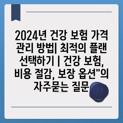 2024년 건강 보험 가격 관리 방법| 최적의 플랜 선택하기 | 건강 보험, 비용 절감, 보장 옵션"