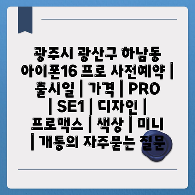 광주시 광산구 하남동 아이폰16 프로 사전예약 | 출시일 | 가격 | PRO | SE1 | 디자인 | 프로맥스 | 색상 | 미니 | 개통