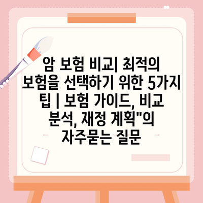 암 보험 비교| 최적의 보험을 선택하기 위한 5가지 팁 | 보험 가이드, 비교 분석, 재정 계획"