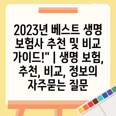 2023년 베스트 생명 보험사 추천 및 비교 가이드!" | 생명 보험, 추천, 비교, 정보