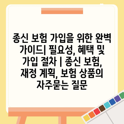 종신 보험 가입을 위한 완벽 가이드| 필요성, 혜택 및 가입 절차 | 종신 보험, 재정 계획, 보험 상품