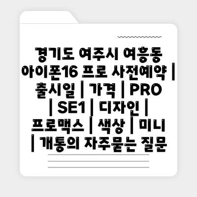 경기도 여주시 여흥동 아이폰16 프로 사전예약 | 출시일 | 가격 | PRO | SE1 | 디자인 | 프로맥스 | 색상 | 미니 | 개통