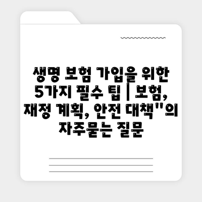 생명 보험 가입을 위한 5가지 필수 팁 | 보험, 재정 계획, 안전 대책"