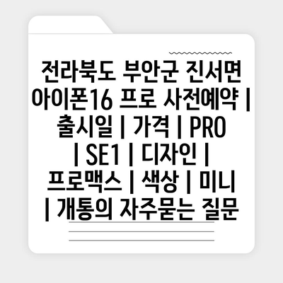 전라북도 부안군 진서면 아이폰16 프로 사전예약 | 출시일 | 가격 | PRO | SE1 | 디자인 | 프로맥스 | 색상 | 미니 | 개통