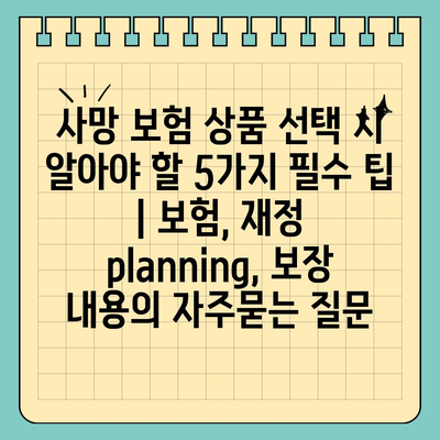 사망 보험 상품 선택 시 알아야 할 5가지 필수 팁 | 보험, 재정 planning, 보장 내용