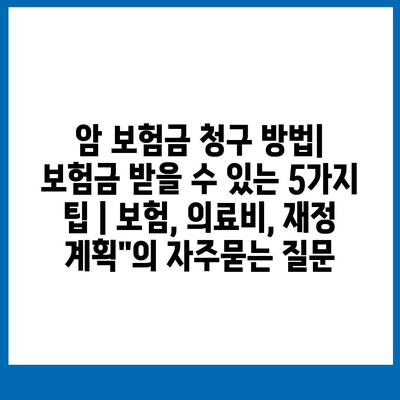 암 보험금 청구 방법| 보험금 받을 수 있는 5가지 팁 | 보험, 의료비, 재정 계획"