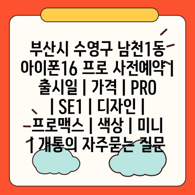 부산시 수영구 남천1동 아이폰16 프로 사전예약 | 출시일 | 가격 | PRO | SE1 | 디자인 | 프로맥스 | 색상 | 미니 | 개통