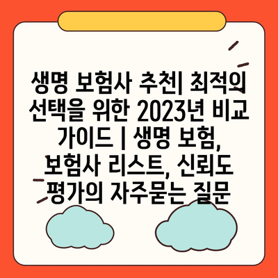 생명 보험사 추천| 최적의 선택을 위한 2023년 비교 가이드 | 생명 보험, 보험사 리스트, 신뢰도 평가