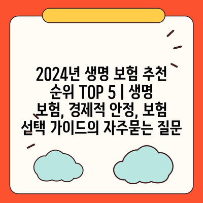 2024년 생명 보험 추천 순위 TOP 5 | 생명 보험, 경제적 안정, 보험 선택 가이드