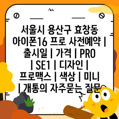 서울시 용산구 효창동 아이폰16 프로 사전예약 | 출시일 | 가격 | PRO | SE1 | 디자인 | 프로맥스 | 색상 | 미니 | 개통