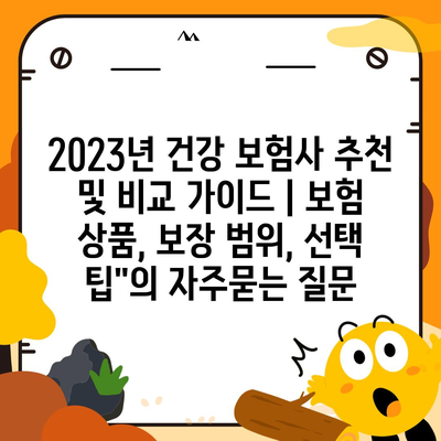 2023년 건강 보험사 추천 및 비교 가이드 | 보험 상품, 보장 범위, 선택 팁"