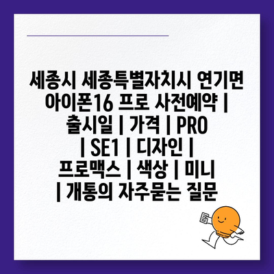 세종시 세종특별자치시 연기면 아이폰16 프로 사전예약 | 출시일 | 가격 | PRO | SE1 | 디자인 | 프로맥스 | 색상 | 미니 | 개통