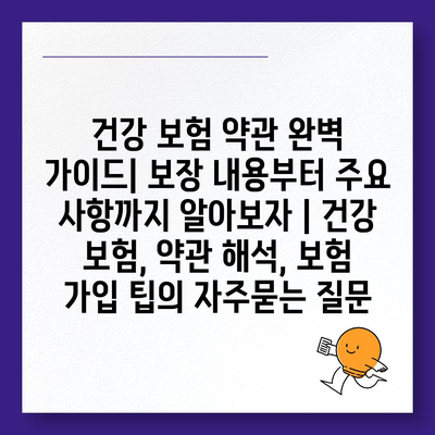 건강 보험 약관 완벽 가이드| 보장 내용부터 주요 사항까지 알아보자 | 건강 보험, 약관 해석, 보험 가입 팁