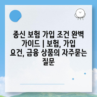 종신 보험 가입 조건 완벽 가이드 | 보험, 가입 요건, 금융 상품