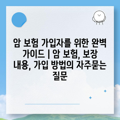 암 보험 가입자를 위한 완벽 가이드 | 암 보험, 보장 내용, 가입 방법