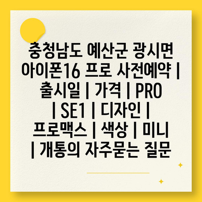 충청남도 예산군 광시면 아이폰16 프로 사전예약 | 출시일 | 가격 | PRO | SE1 | 디자인 | 프로맥스 | 색상 | 미니 | 개통