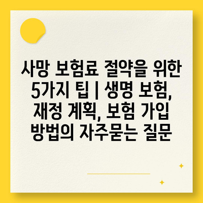 사망 보험료 절약을 위한 5가지 팁 | 생명 보험, 재정 계획, 보험 가입 방법