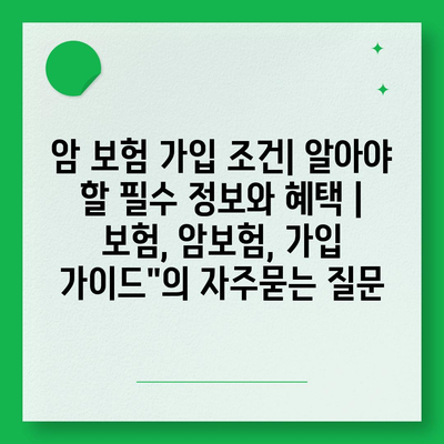 암 보험 가입 조건| 알아야 할 필수 정보와 혜택 | 보험, 암보험, 가입 가이드"