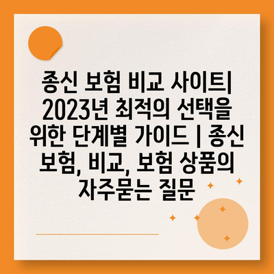 종신 보험 비교 사이트| 2023년 최적의 선택을 위한 단계별 가이드 | 종신 보험, 비교, 보험 상품