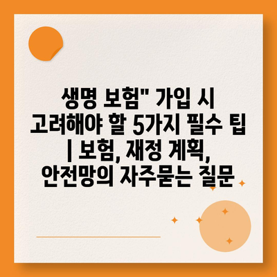 생명 보험" 가입 시 고려해야 할 5가지 필수 팁 | 보험, 재정 계획, 안전망