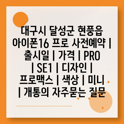 대구시 달성군 현풍읍 아이폰16 프로 사전예약 | 출시일 | 가격 | PRO | SE1 | 디자인 | 프로맥스 | 색상 | 미니 | 개통