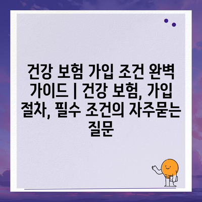 건강 보험 가입 조건 완벽 가이드 | 건강 보험, 가입 절차, 필수 조건