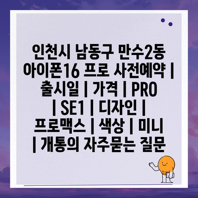 인천시 남동구 만수2동 아이폰16 프로 사전예약 | 출시일 | 가격 | PRO | SE1 | 디자인 | 프로맥스 | 색상 | 미니 | 개통