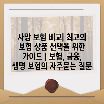 사망 보험 비교| 최고의 보험 상품 선택을 위한 가이드 | 보험, 금융, 생명 보험