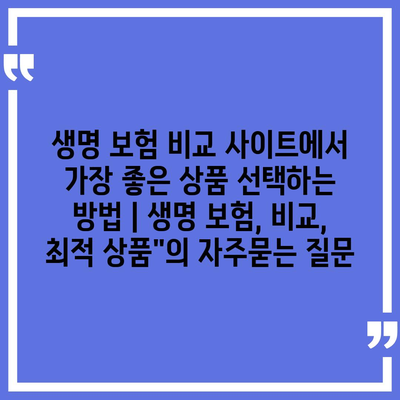 생명 보험 비교 사이트에서 가장 좋은 상품 선택하는 방법 | 생명 보험, 비교, 최적 상품"