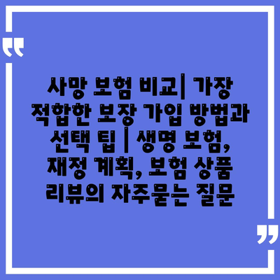 사망 보험 비교| 가장 적합한 보장 가입 방법과 선택 팁 | 생명 보험, 재정 계획, 보험 상품 리뷰