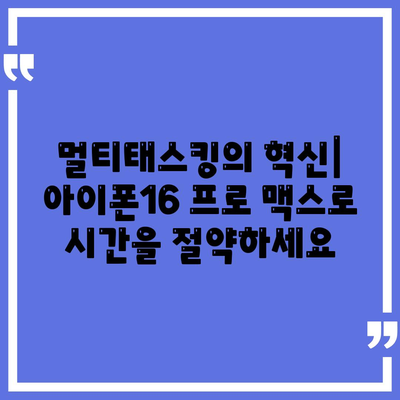 아이폰16 프로 맥스의 뛰어난 성능을 활용한 다중 태스킹의 달인이 되다